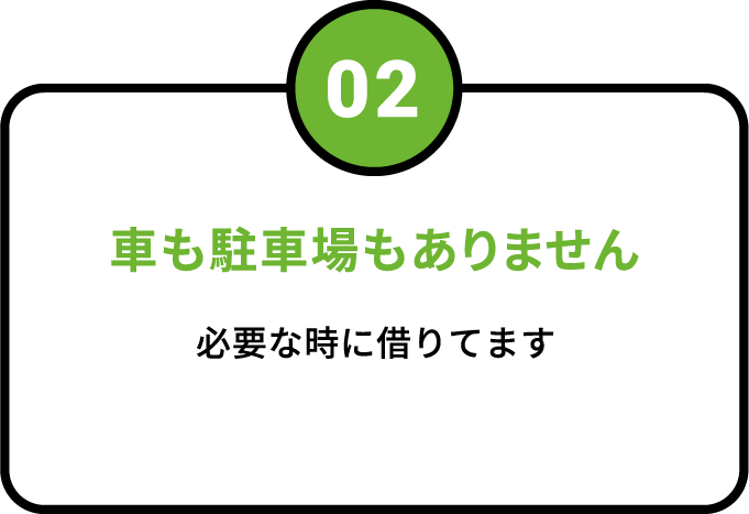 02 車も駐車場もありません 必要な時に借りてます